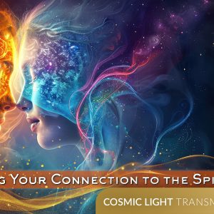 Activating Your Connection to the Spirit Realm - Cosmic Light Transmissions