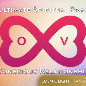 The Ultimate Spiritual Practice: Conscious Relationship - Cosmic Light Transmissions